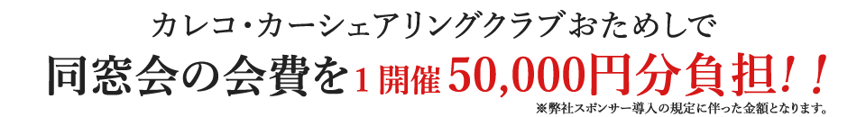 カレコ・カーシェアリングクラブおためしで同窓会の会費を1開催50,000円分負担!!※弊社スポンサー導入の規定に伴った金額となります。